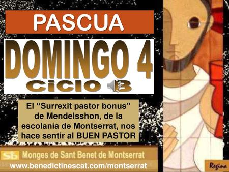 PASCUA DOMINGO 4 Ciclo B El “Surrexit pastor bonus” de Mendelsshon, de la escolanía de Montserrat, nos hace sentir al BUEN PASTOR www.benedictinescat.com/montserrat.