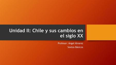 Unidad II: Chile y sus cambios en el siglo XX
