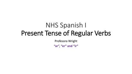 NHS Spanish I Present Tense of Regular Verbs