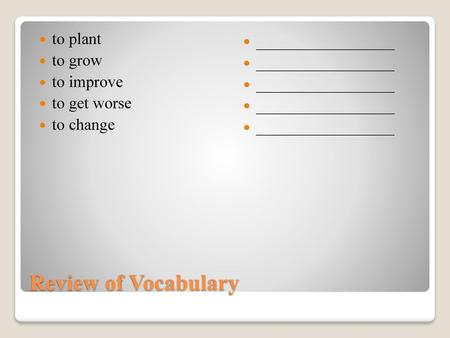 Review of Vocabulary to plant _________________ to grow to improve