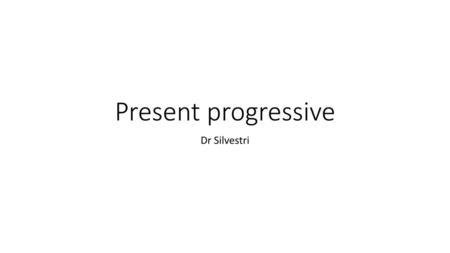 Present progressive Dr Silvestri.
