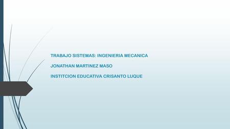 TRABAJO SISTEMAS: INGENIERIA MECANICA JONATHAN MARTINEZ MASO INSTITCION EDUCATIVA CRISANTO LUQUE.