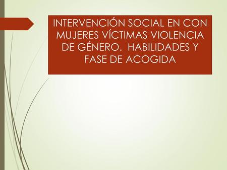 INTERVENCIÓN SOCIAL EN CON MUJERES VÍCTIMAS VIOLENCIA DE GÉNERO
