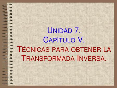 Unidad 7. Capítulo V. Técnicas para obtener la Transformada Inversa.