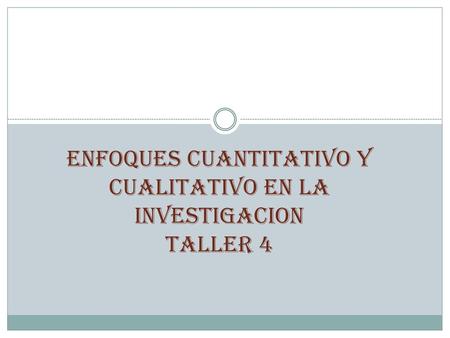 ENFOQUES CUANTITATIVO Y CUALITATIVO EN LA INVESTIGACION Taller 4