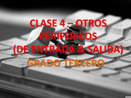 CLASE 4 – OTROS PERIFÉRICOS (DE ENTRADA & SALIDA)