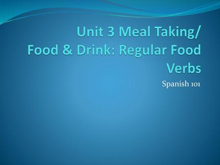 Unit 3 Meal Taking/ Food & Drink: Regular Food Verbs