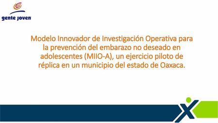 Modelo Innovador de Investigación Operativa para la prevención del embarazo no deseado en adolescentes (MIIO-A), un ejercicio piloto de réplica en un municipio.