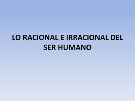 LO RACIONAL E IRRACIONAL DEL SER HUMANO