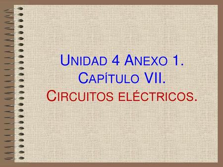 Unidad 4 Anexo 1. Capítulo VII. Circuitos eléctricos.