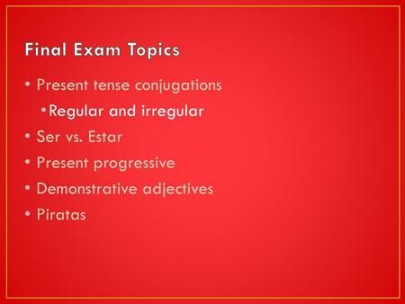 Final Exam Topics Present tense conjugations Regular and irregular