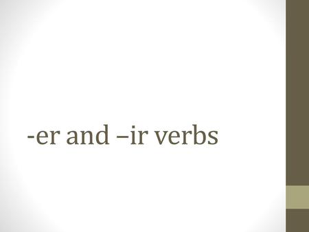 -er and –ir verbs.