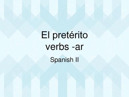 El pretérito verbs -ar Spanish II.