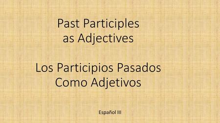 Past Participles as Adjectives Los Participios Pasados Como Adjetivos