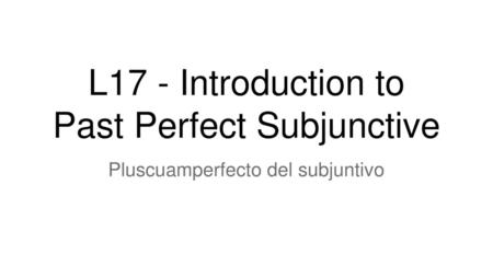 L17 - Introduction to Past Perfect Subjunctive