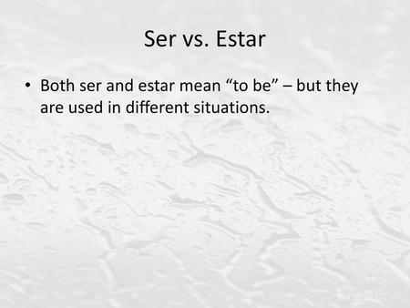 Ser vs. Estar Both ser and estar mean “to be” – but they are used in different situations.
