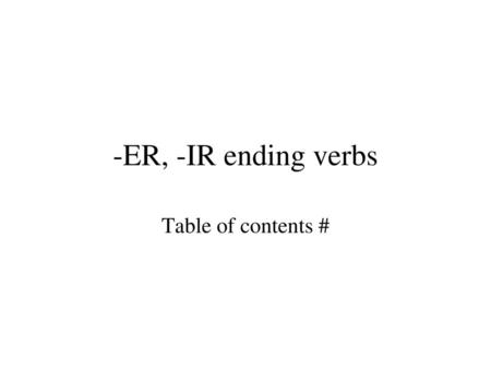 -ER, -IR ending verbs Table of contents #.