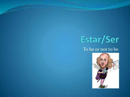 Estar/Ser To be or not to be.