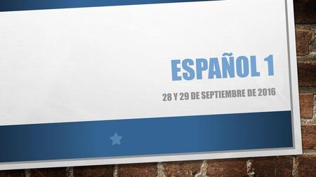 Español 1 28 y 29 de septiembre de 2016.