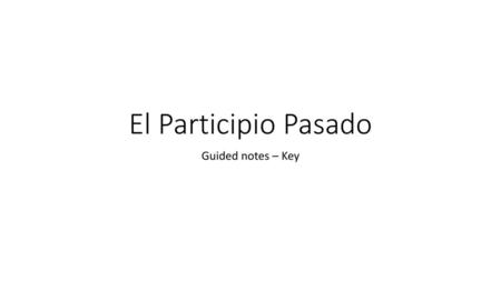El Participio Pasado Guided notes – Key.