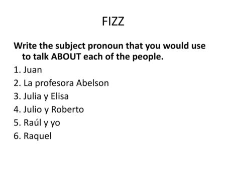 FIZZ Write the subject pronoun that you would use to talk ABOUT each of the people. 1. Juan 2. La profesora Abelson 3. Julia y Elisa 4. Julio y Roberto.