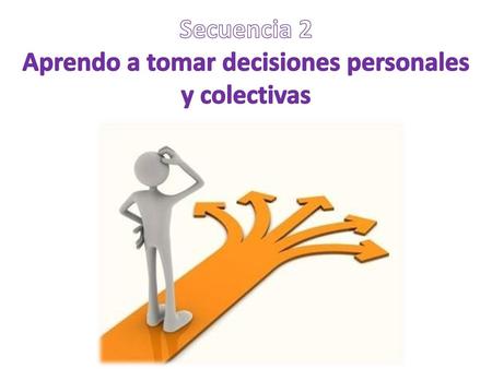 Secuencia 2 Aprendo a tomar decisiones personales y colectivas