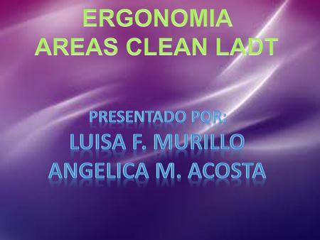 ERGONOMIA AREAS CLEAN LADT LUISA F. MURILLO ANGELICA M. ACOSTA