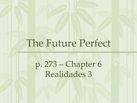 The Future Perfect p. 273 – Chapter 6 Realidades 3.