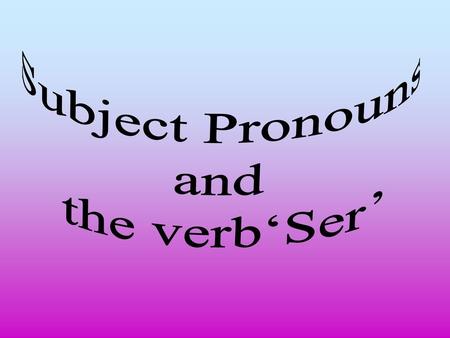 Subject Pronouns and the verb‘Ser’.