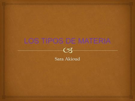 LOS TIPOS DE MATERIA Sara Akioud.