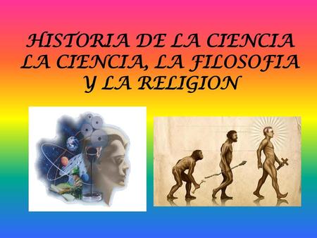 HISTORIA DE LA CIENCIA LA CIENCIA, LA FILOSOFIA Y LA RELIGION