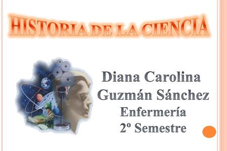 HISTORIA DE LA CIENCIA Diana Carolina Guzmán Sánchez
