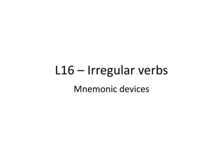 L16 – Irregular verbs Mnemonic devices.
