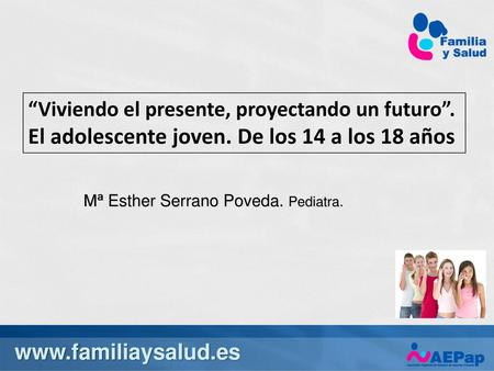 6/15/2018 5:05 PM “Viviendo el presente, proyectando un futuro”. El adolescente joven. De los 14 a los 18 años Mª Esther Serrano Poveda. Pediatra. www.familiaysalud.es.