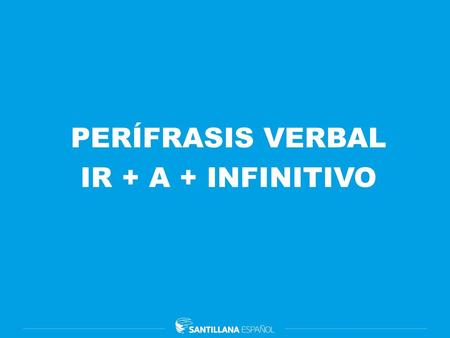 PERÍFRASIS VERBAL IR + A + INFINITIVO