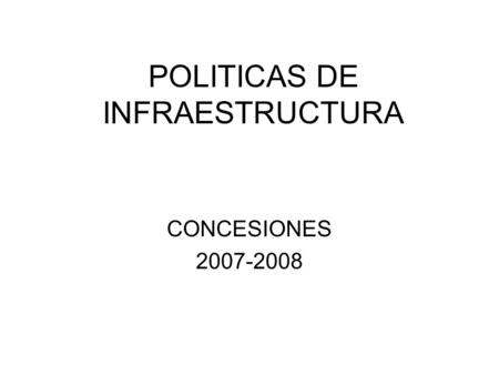 POLITICAS DE INFRAESTRUCTURA CONCESIONES 2007-2008.