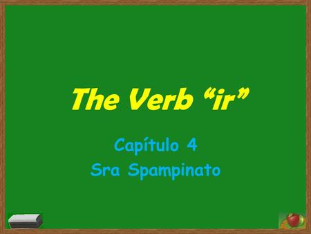 The Verb “ir” Capítulo 4 Sra Spampinato. The verb „ir“ irregular Means to go Almost always followed by the word ”a“ (to)