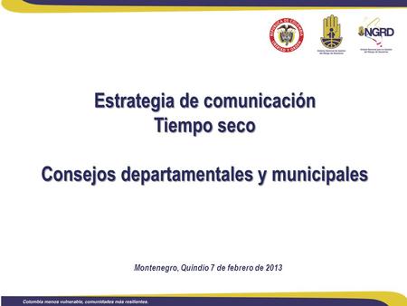 Estrategia de comunicación Tiempo seco Consejos departamentales y municipales Montenegro, Quindío 7 de febrero de 2013.