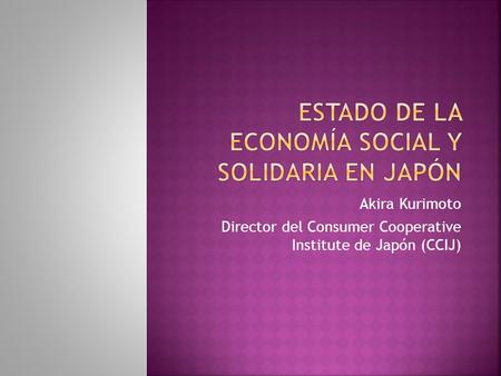 Akira Kurimoto Director del Consumer Cooperative Institute de Japón (CCIJ)