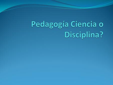 Pedagogía Ciencia o Disciplina?