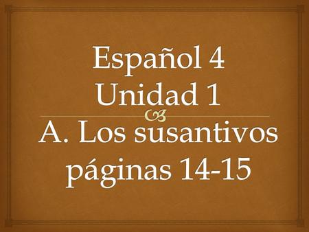 Español 4 Unidad 1 A. Los susantivos páginas 14-15