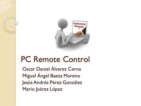 PC Remote Control Oscar Daniel Álvarez Cerna Miguel Ángel Baeza Moreno Jesús Andrés Pérez González Mario Juárez López.