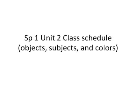 Sp 1 Unit 2 Class schedule (objects, subjects, and colors)