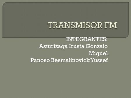 TRANSMISOR FM INTEGRANTES: Asturizaga Irusta Gonzalo Miguel
