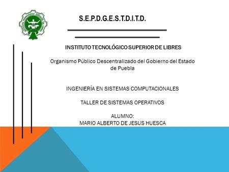 S.E.P.D.G.E.S.T.D.I.T.D. INSTITUTO TECNOLÓGICO SUPERIOR DE LIBRES Organismo Público Descentralizado del Gobierno del Estado de Puebla INGENIERÍA EN SISTEMAS.