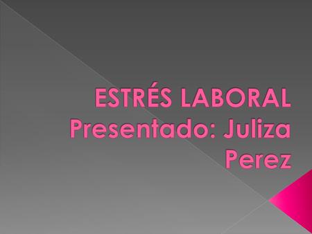 ESTRÉS LABORAL Presentado: Juliza Perez