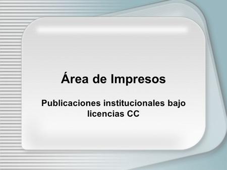 Área de Impresos Publicaciones institucionales bajo licencias CC.