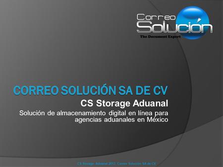 CS Storage Aduanal Solución de almacenamiento digital en línea para agencias aduanales en México CS Storage Aduanal 2013. Correo Solución SA de CV.