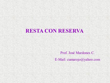E-Mail: cumarojo@yahoo.com RESTA CON RESERVA Prof. José Mardones C. E-Mail: cumarojo@yahoo.com.