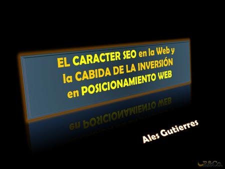 EL CARACTER SEO en la Web y la CABIDA DE LA INVERSIÓN en POSICIONAMIENTO WEB.